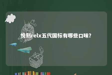 悦刻relx五代国标有哪些口味
？ 